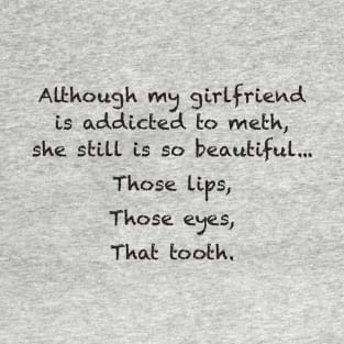 Although my girlfriend is addicted to meth, she still is so beautiful... Those lips, Those eyes, That tooth. T-Shirt